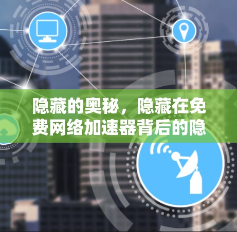 隐藏的奥秘，隐藏在免费网络加速器背后的隐藏陷阱