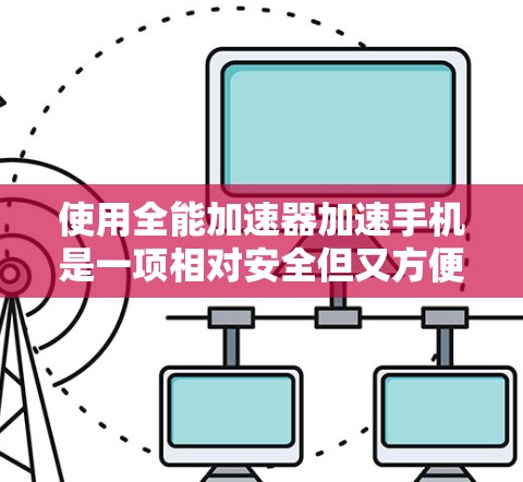 使用全能加速器加速手机是一项相对安全但又方便的操作，以下是一步步的指南