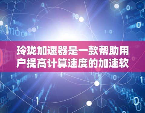 玲珑加速器是一款帮助用户提高计算速度的加速软件。虽然官方尚未明确提供免费使用方法，但以下是一些可能的步骤和考虑