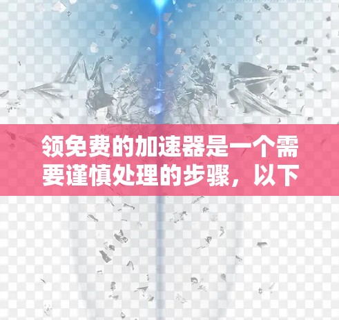 领免费的加速器是一个需要谨慎处理的步骤，以下是详细的步骤指南