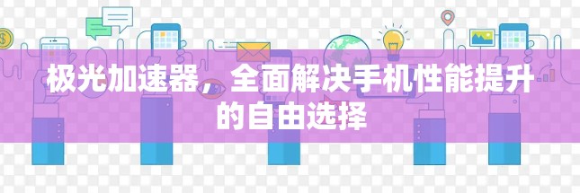 极光加速器，全面解决手机性能提升的自由选择