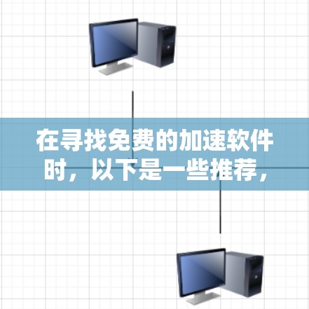 在寻找免费的加速软件时，以下是一些推荐，可以根据你的使用场景和需求进行选择