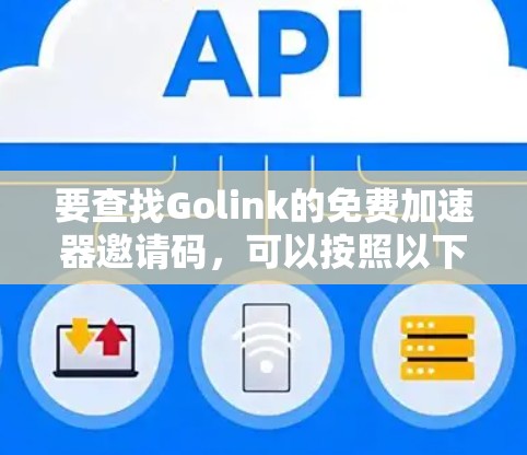 要查找Golink的免费加速器邀请码，可以按照以下步骤操作