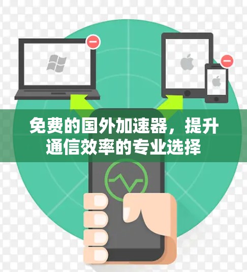 免费的国外加速器,提升通信效率的专业选择 免费的国外加速器,提升通信效率的专业选择