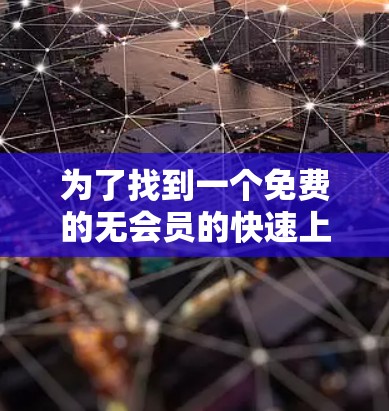 为了找到一个免费的无会员的快速上传工具，我进行了以下步骤