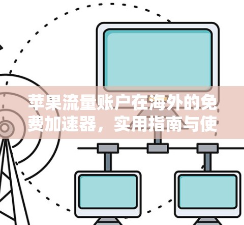 苹果流量账户在海外的免费加速器，实用指南与使用建议