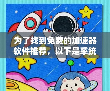 为了找到免费的加速器软件推荐，以下是系统化的步骤和推荐