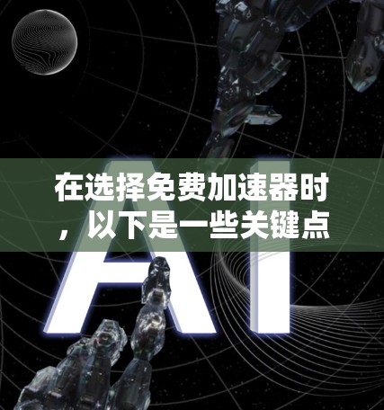 在选择免费加速器时，以下是一些关键点的总结