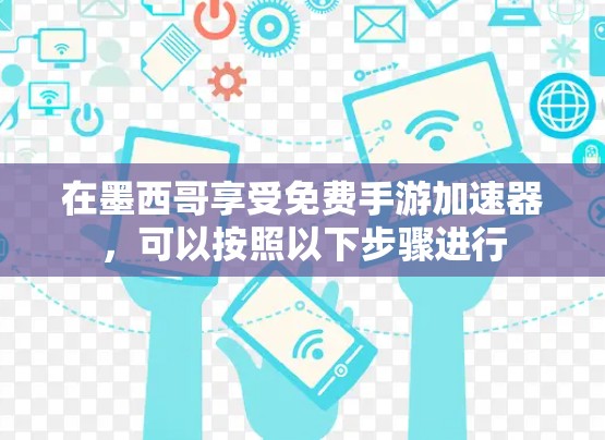 在墨西哥享受免费手游加速器，可以按照以下步骤进行