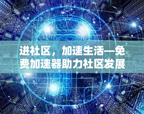 进社区，加速生活—免费加速器助力社区发展