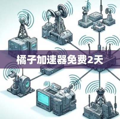 橘子加速器免费2天 橘子加速器免费2天