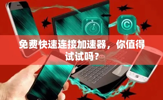 免费快速连接加速器，你值得试试吗？