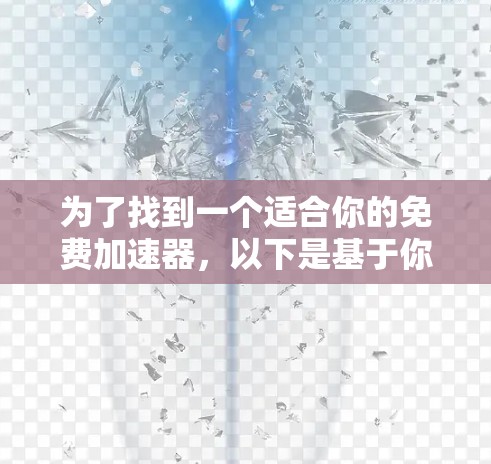 为了找到一个适合你的免费加速器，以下是基于你的需求进行的总结和推荐