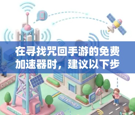 在寻找咒回手游的免费加速器时,建议以下步骤 在寻找咒回手游的免费加速器时,建议以下步骤