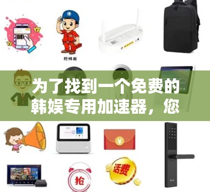 为了找到一个免费的韩娱专用加速器，您可以按照以下步骤进行