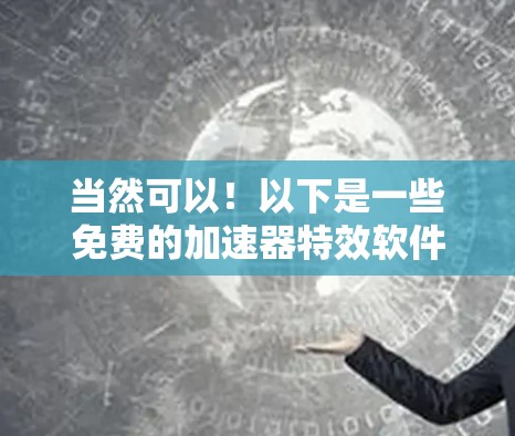 当然可以！以下是一些免费的加速器特效软件推荐，它们可以帮助你快速生成音效效果