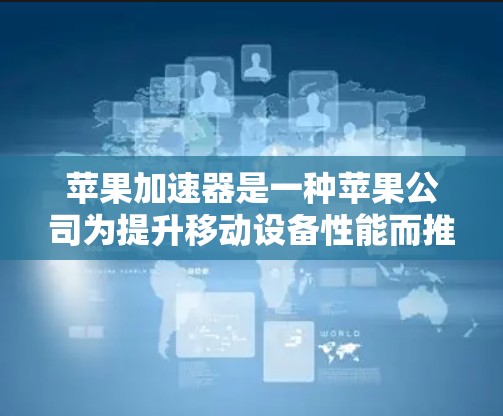 苹果加速器是一种苹果公司为提升移动设备性能而推出的工具。它通过加速技术帮助用户提升工作效率,尤其是在处理多任务时。以下是一些关于苹果加速器的详细信息 苹果加速器是一种苹果公司为提升移动设备性能而推出的工具。它通过加速技术帮助用户提升工作效率,尤其是在处理多任务时。以下是一些关于苹果加速器的详细信息