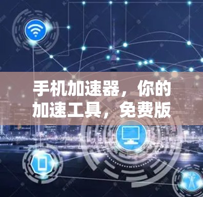 手机加速器，你的加速工具，免费版如何使用？