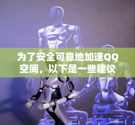 为了安全可靠地加速QQ空间，以下是一些建议
