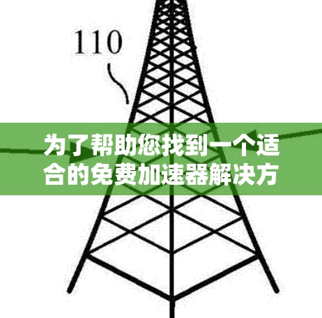 为了帮助您找到一个适合的免费加速器解决方案,以下是一些推荐和建议 为了帮助您找到一个适合的免费加速器解决方案,以下是一些推荐和建议