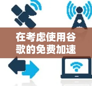 在考虑使用谷歌的免费加速器时,以下是一些推荐的工具及其功能说明,帮助您找到适合的解决方案 在考虑使用谷歌的免费加速器时,以下是一些推荐的工具及其功能说明,帮助您找到适合的解决方案