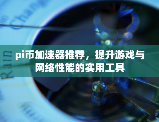 pi币加速器推荐，提升游戏与网络性能的实用工具