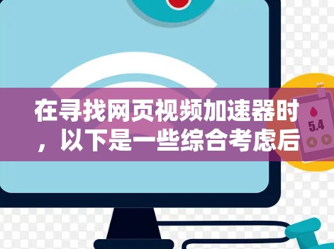 在寻找网页视频加速器时,以下是一些综合考虑后的建议 在寻找网页视频加速器时,以下是一些综合考虑后的建议