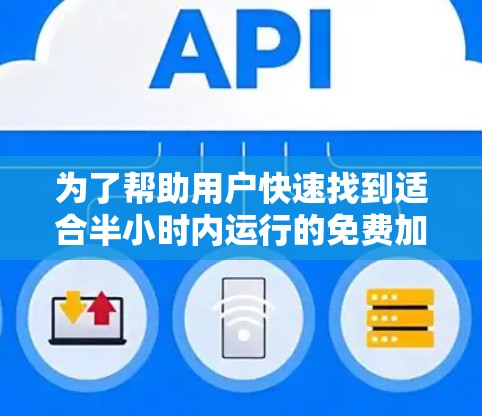 为了帮助用户快速找到适合半小时内运行的免费加速器，以下是几个推荐