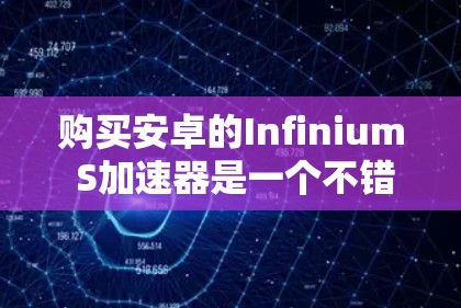 购买安卓的Infinium S加速器是一个不错的选择,但它需要考虑多个因素来做出决定。以下是详细的分析和建议 购买安卓的Infinium S加速器是一个不错的选择,但它需要考虑多个因素来做出决定。以下是详细的分析和建议