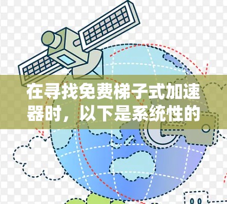 在寻找免费梯子式加速器时,以下是系统性的建议,帮助你找到一个可靠且安全的选择 在寻找免费梯子式加速器时,以下是系统性的建议,帮助你找到一个可靠且安全的选择