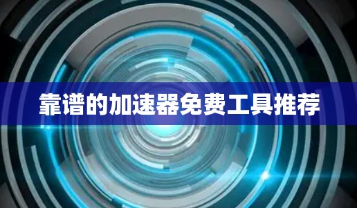 靠谱的加速器免费工具推荐 靠谱的加速器免费工具推荐