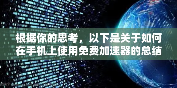 根据你的思考,以下是关于如何在手机上使用免费加速器的总结 根据你的思考,以下是关于如何在手机上使用免费加速器的总结