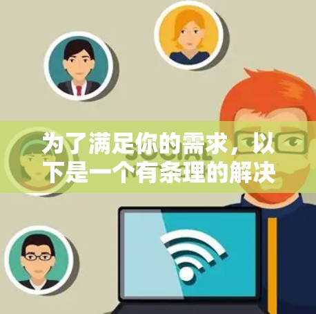 为了满足你的需求，以下是一个有条理的解决方案