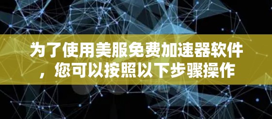 为了使用美服免费加速器软件,您可以按照以下步骤操作 为了使用美服免费加速器软件,您可以按照以下步骤操作