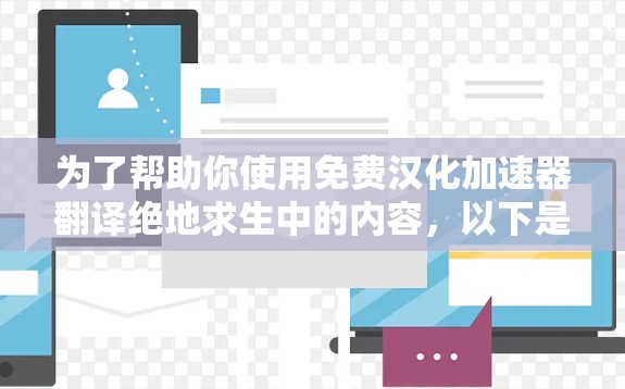 为了帮助你使用免费汉化加速器翻译绝地求生中的内容，以下是一步步的建议
