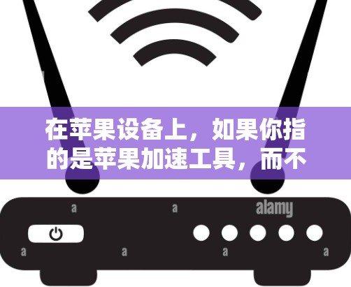 在苹果设备上，如果你指的是苹果加速工具，而不是加速器功能，以下是一些推荐的工具，它们是苹果公司提供的，能够帮助你在使用设备时提升效率