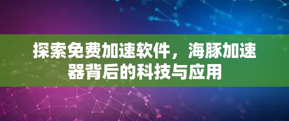探索免费加速软件，海豚加速器背后的科技与应用