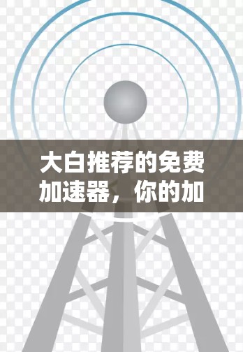 大白推荐的免费加速器,你的加速工具吗?附推荐理由) 大白推荐的免费加速器,你的加速工具吗?附推荐理由)