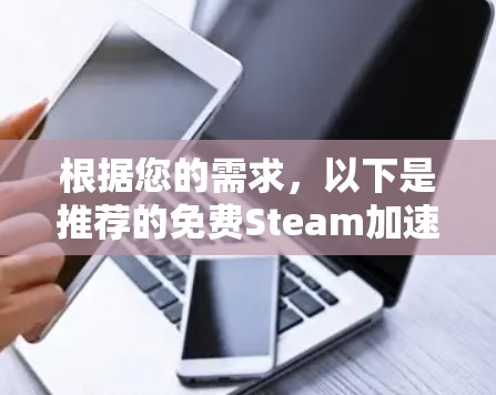 根据您的需求，以下是推荐的免费Steam加速器，并提供了一些使用方法和优缺点分析