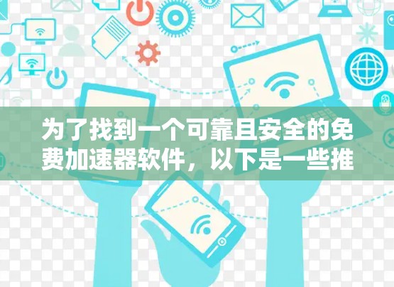 为了找到一个可靠且安全的免费加速器软件,以下是一些推荐的步骤和建议 为了找到一个可靠且安全的免费加速器软件,以下是一些推荐的步骤和建议