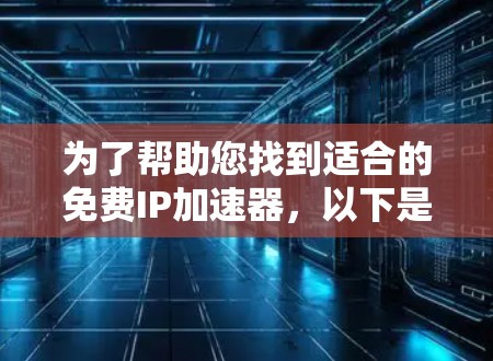 为了帮助您找到适合的免费IP加速器,以下是一些推荐,并根据您的需求进行选择 为了帮助您找到适合的免费IP加速器,以下是一些推荐,并根据您的需求进行选择