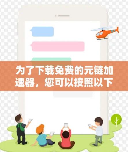 为了下载免费的元链加速器，您可以按照以下步骤进行