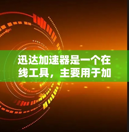 迅达加速器是一个在线工具，主要用于加速下载速度。以下是对迅达加速器的详细分析和建议