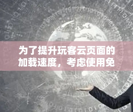 为了提升玩客云页面的加载速度,考虑使用免费加速器,以下是一步步的建议 为了提升玩客云页面的加载速度,考虑使用免费加速器,以下是一步步的建议