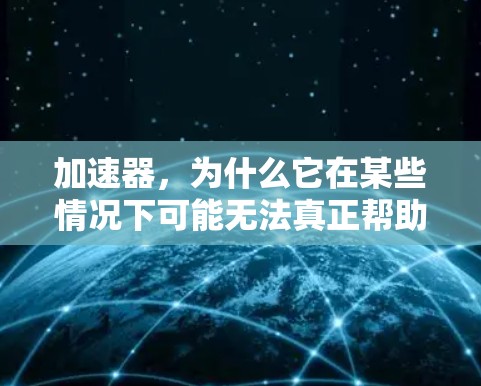 加速器,为什么它在某些情况下可能无法真正帮助你VPN 加速器,为什么它在某些情况下可能无法真正帮助你VPN