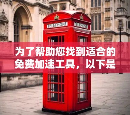 为了帮助您找到适合的免费加速工具，以下是一些推荐，涵盖功能、适用场景以及可能的限制