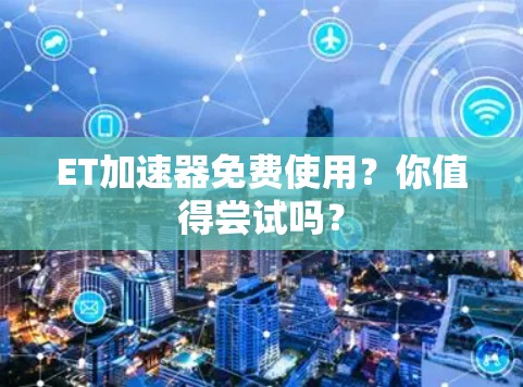 ET加速器免费使用?你值得尝试吗? ET加速器免费使用?你值得尝试吗?