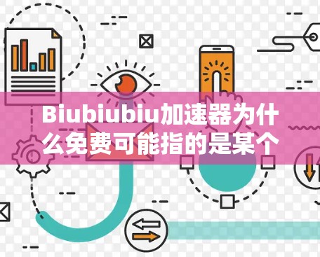 Biubiubiu加速器为什么免费可能指的是某个特定的加速器或软件套餐，其价格为免费。然而，虽然该加速器免费，但可能存在以下原因