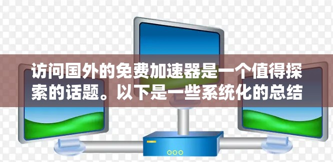 访问国外的免费加速器是一个值得探索的话题。以下是一些系统化的总结和建议，帮助您了解和选择适合您的加速器工具