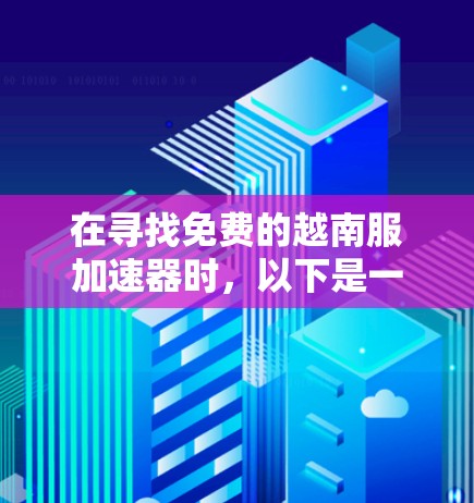 在寻找免费的越南服加速器时，以下是一些推荐，考虑用户需求和网络环境